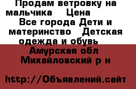 Продам ветровку на мальчика  › Цена ­ 1 000 - Все города Дети и материнство » Детская одежда и обувь   . Амурская обл.,Михайловский р-н